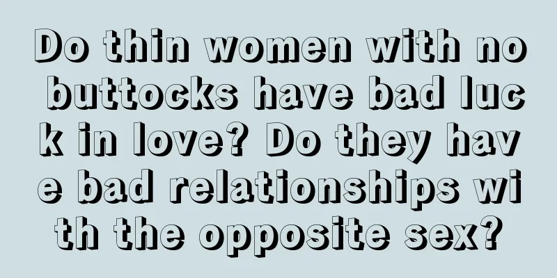 Do thin women with no buttocks have bad luck in love? Do they have bad relationships with the opposite sex?