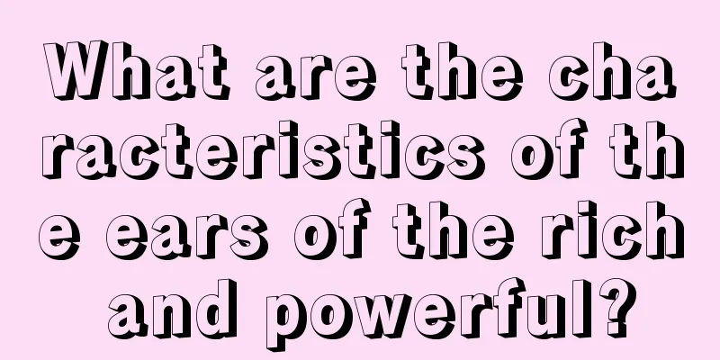 What are the characteristics of the ears of the rich and powerful?