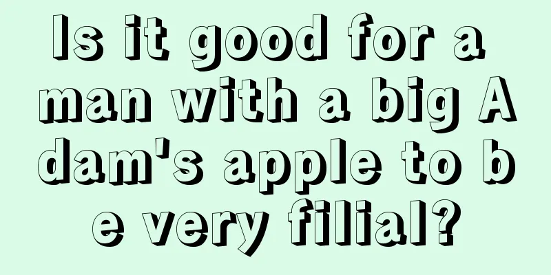 Is it good for a man with a big Adam's apple to be very filial?