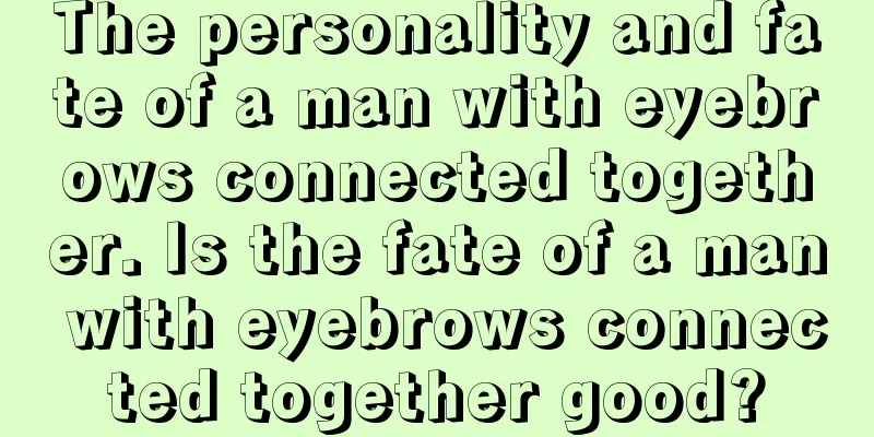 The personality and fate of a man with eyebrows connected together. Is the fate of a man with eyebrows connected together good?