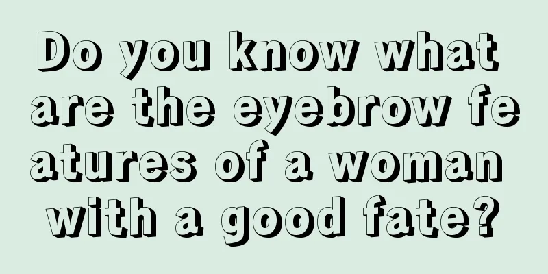 Do you know what are the eyebrow features of a woman with a good fate?