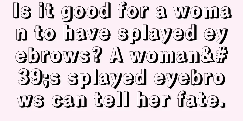 Is it good for a woman to have splayed eyebrows? A woman's splayed eyebrows can tell her fate.