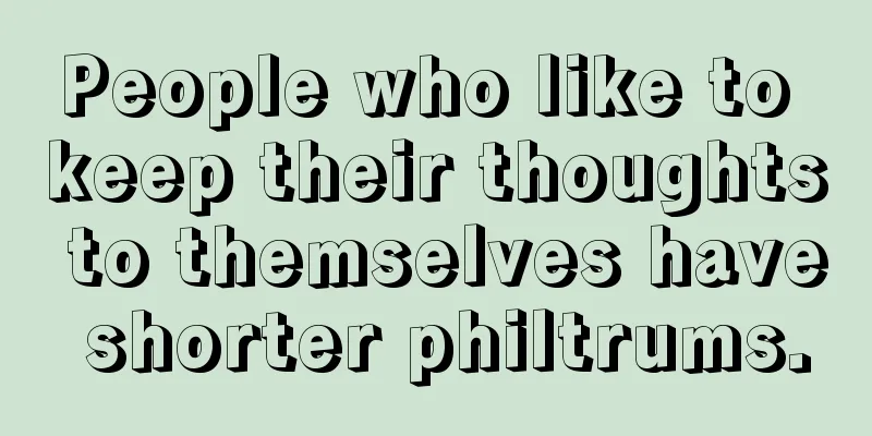 People who like to keep their thoughts to themselves have shorter philtrums.
