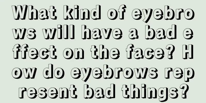 What kind of eyebrows will have a bad effect on the face? How do eyebrows represent bad things?