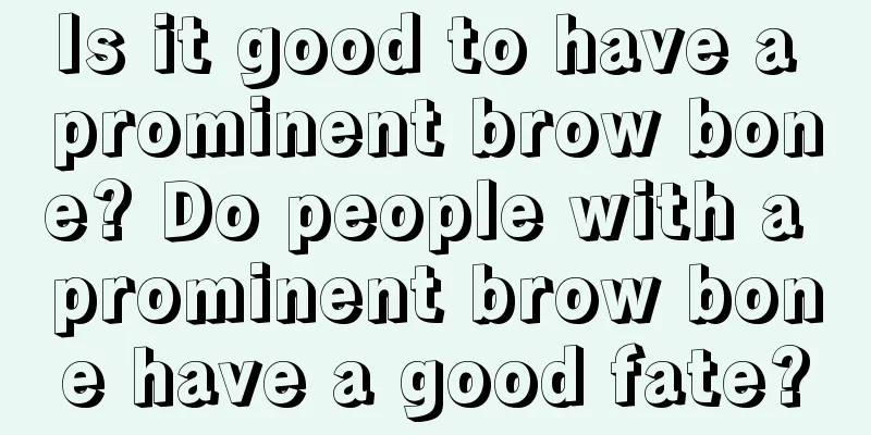 Is it good to have a prominent brow bone? Do people with a prominent brow bone have a good fate?