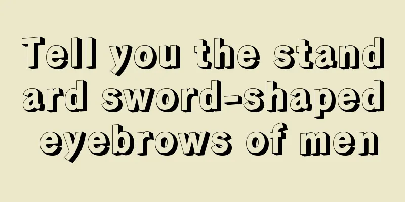 Tell you the standard sword-shaped eyebrows of men