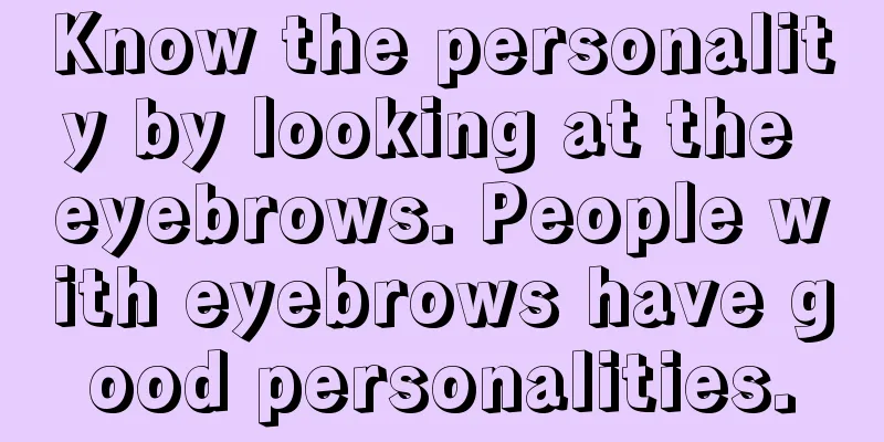 Know the personality by looking at the eyebrows. People with eyebrows have good personalities.