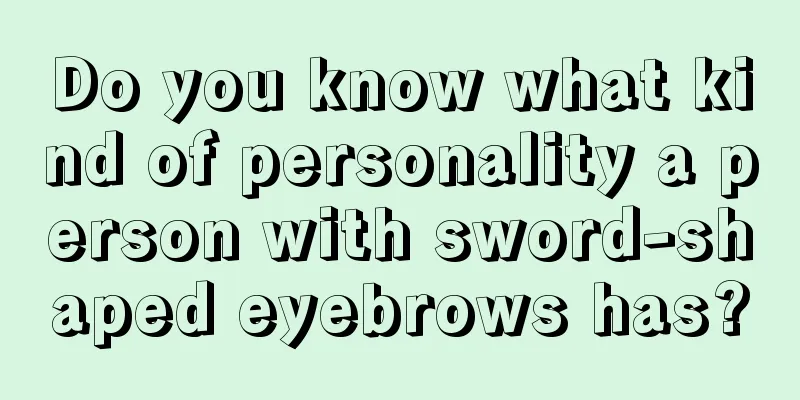 Do you know what kind of personality a person with sword-shaped eyebrows has?