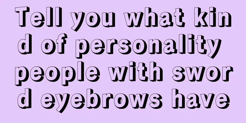 Tell you what kind of personality people with sword eyebrows have