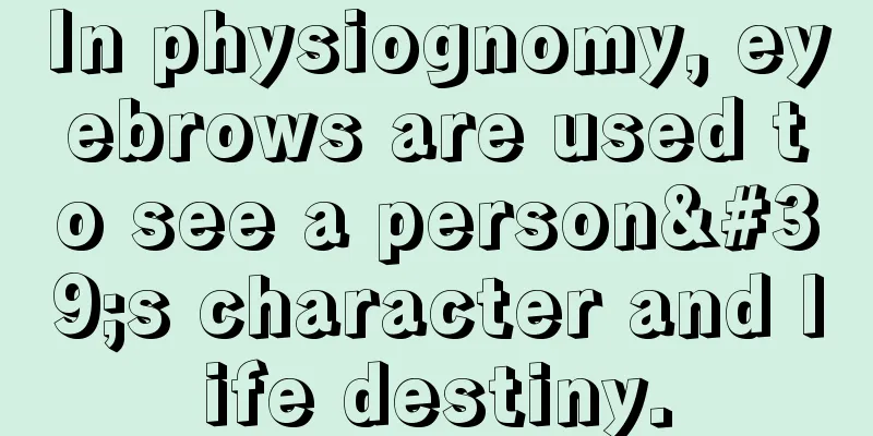 In physiognomy, eyebrows are used to see a person's character and life destiny.