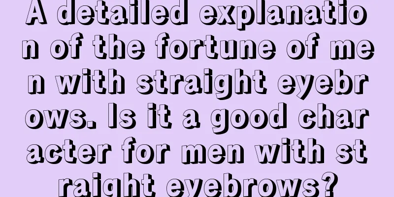 A detailed explanation of the fortune of men with straight eyebrows. Is it a good character for men with straight eyebrows?