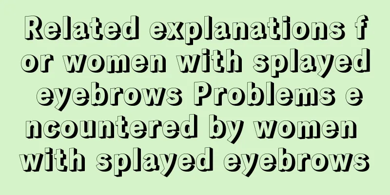 Related explanations for women with splayed eyebrows Problems encountered by women with splayed eyebrows