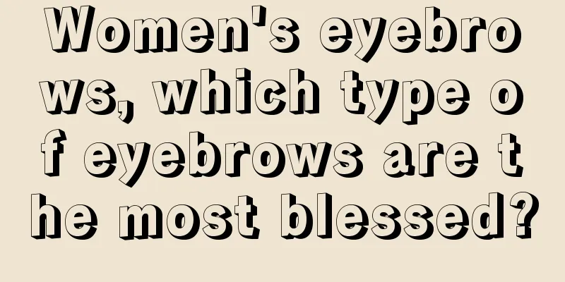 Women's eyebrows, which type of eyebrows are the most blessed?