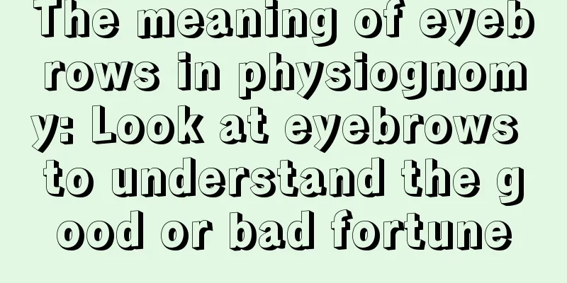 The meaning of eyebrows in physiognomy: Look at eyebrows to understand the good or bad fortune