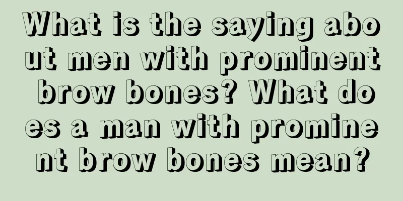 What is the saying about men with prominent brow bones? What does a man with prominent brow bones mean?