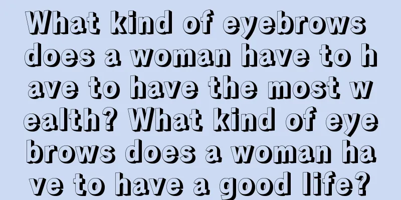 What kind of eyebrows does a woman have to have to have the most wealth? What kind of eyebrows does a woman have to have a good life?