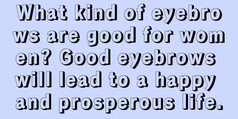 What kind of eyebrows are good for women? Good eyebrows will lead to a happy and prosperous life.