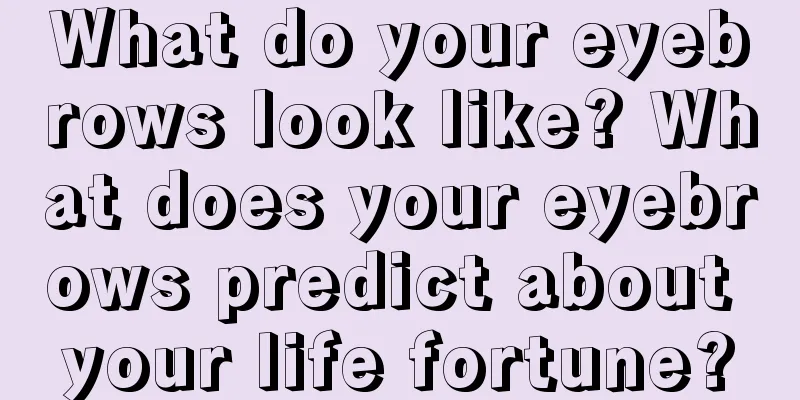 What do your eyebrows look like? What does your eyebrows predict about your life fortune?