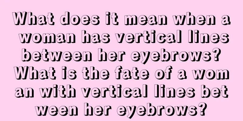 What does it mean when a woman has vertical lines between her eyebrows? What is the fate of a woman with vertical lines between her eyebrows?