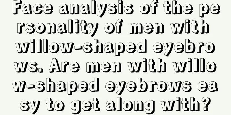 Face analysis of the personality of men with willow-shaped eyebrows. Are men with willow-shaped eyebrows easy to get along with?