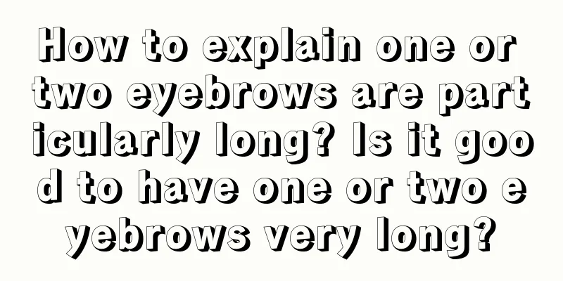 How to explain one or two eyebrows are particularly long? Is it good to have one or two eyebrows very long?