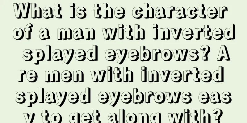 What is the character of a man with inverted splayed eyebrows? Are men with inverted splayed eyebrows easy to get along with?