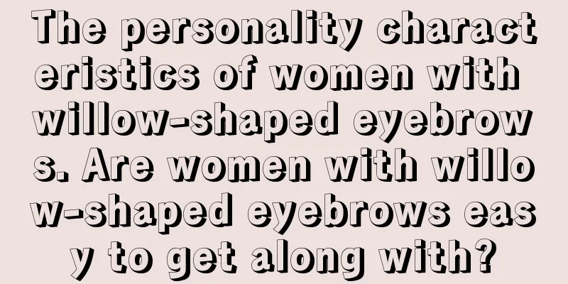 The personality characteristics of women with willow-shaped eyebrows. Are women with willow-shaped eyebrows easy to get along with?
