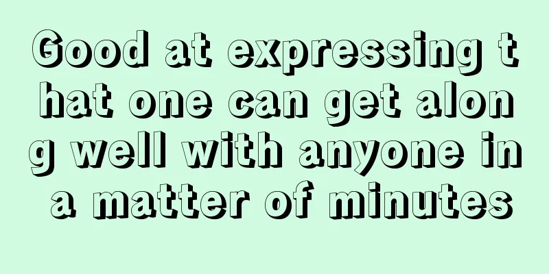 Good at expressing that one can get along well with anyone in a matter of minutes