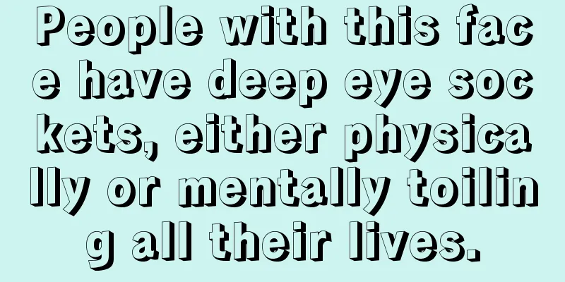 People with this face have deep eye sockets, either physically or mentally toiling all their lives.