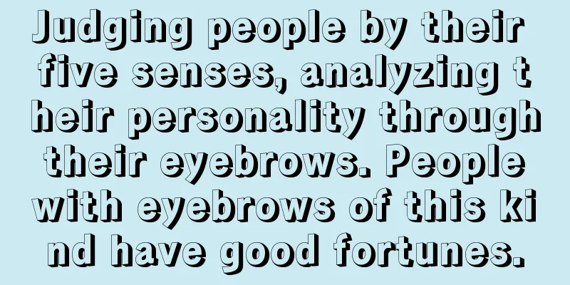 Judging people by their five senses, analyzing their personality through their eyebrows. People with eyebrows of this kind have good fortunes.