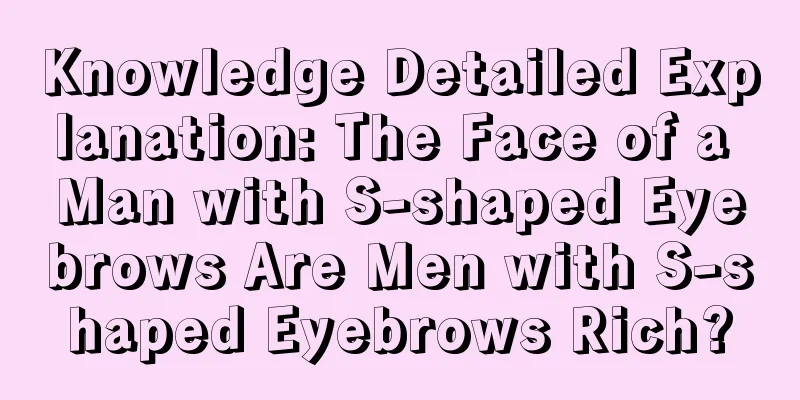Knowledge Detailed Explanation: The Face of a Man with S-shaped Eyebrows Are Men with S-shaped Eyebrows Rich?