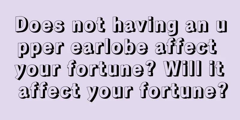 Does not having an upper earlobe affect your fortune? Will it affect your fortune?