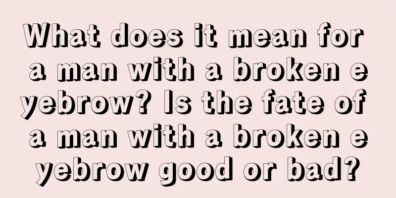 What does it mean for a man with a broken eyebrow? Is the fate of a man with a broken eyebrow good or bad?