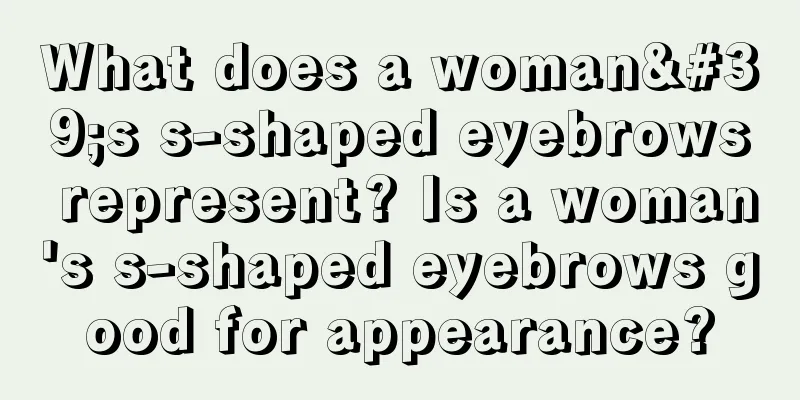 What does a woman's s-shaped eyebrows represent? Is a woman's s-shaped eyebrows good for appearance?