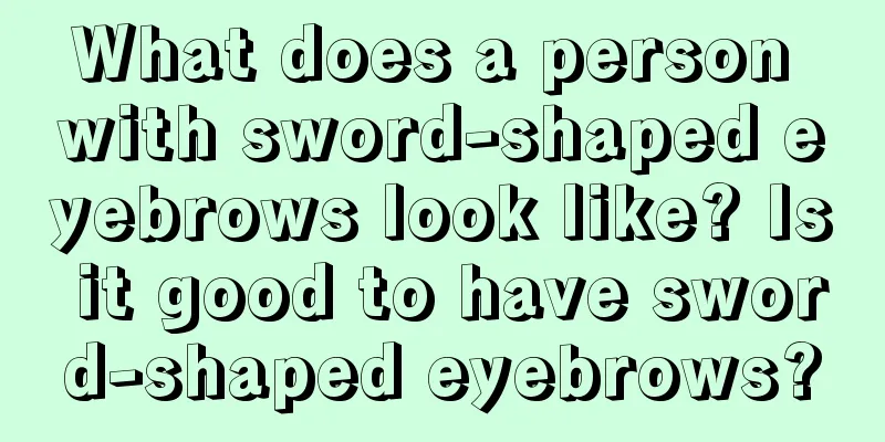 What does a person with sword-shaped eyebrows look like? Is it good to have sword-shaped eyebrows?