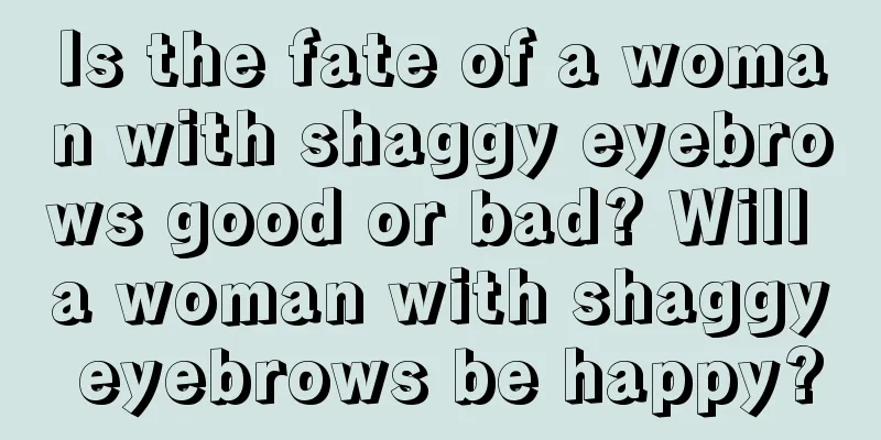 Is the fate of a woman with shaggy eyebrows good or bad? Will a woman with shaggy eyebrows be happy?