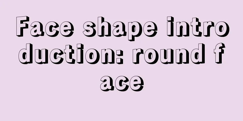 Face shape introduction: round face