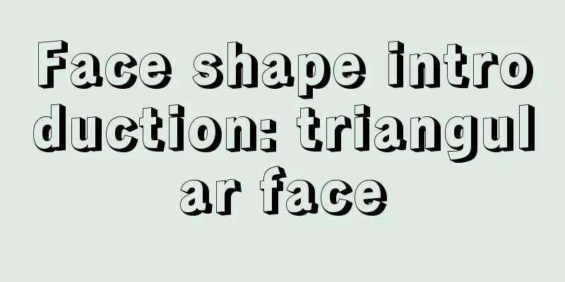 Face shape introduction: triangular face