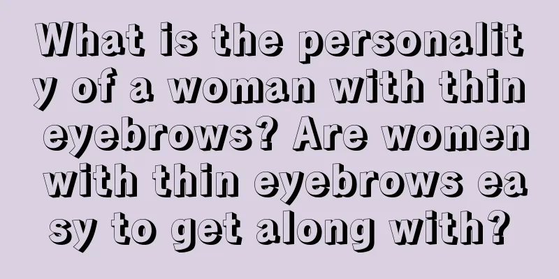 What is the personality of a woman with thin eyebrows? Are women with thin eyebrows easy to get along with?