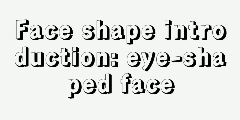 Face shape introduction: eye-shaped face