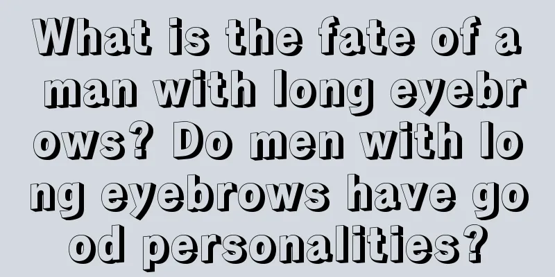 What is the fate of a man with long eyebrows? Do men with long eyebrows have good personalities?