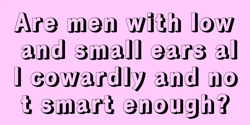 Are men with low and small ears all cowardly and not smart enough?