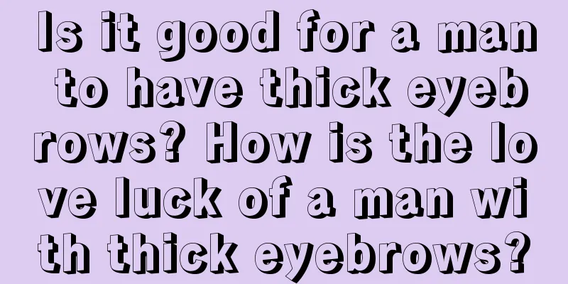 Is it good for a man to have thick eyebrows? How is the love luck of a man with thick eyebrows?