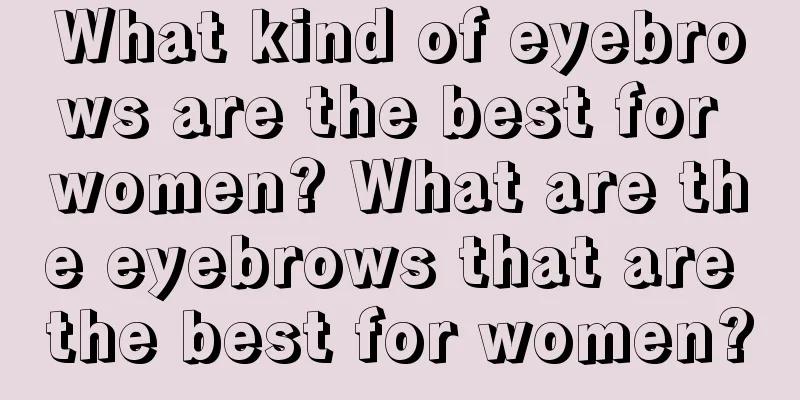 What kind of eyebrows are the best for women? What are the eyebrows that are the best for women?