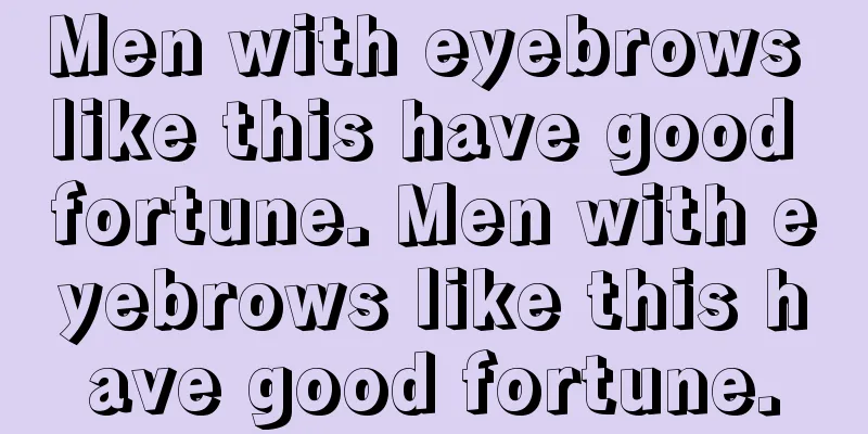 Men with eyebrows like this have good fortune. Men with eyebrows like this have good fortune.