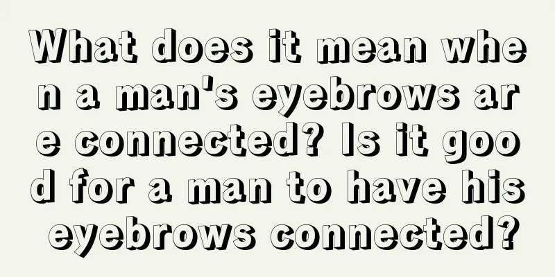 What does it mean when a man's eyebrows are connected? Is it good for a man to have his eyebrows connected?