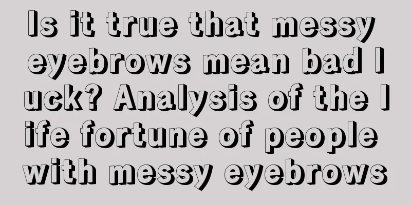 Is it true that messy eyebrows mean bad luck? Analysis of the life fortune of people with messy eyebrows