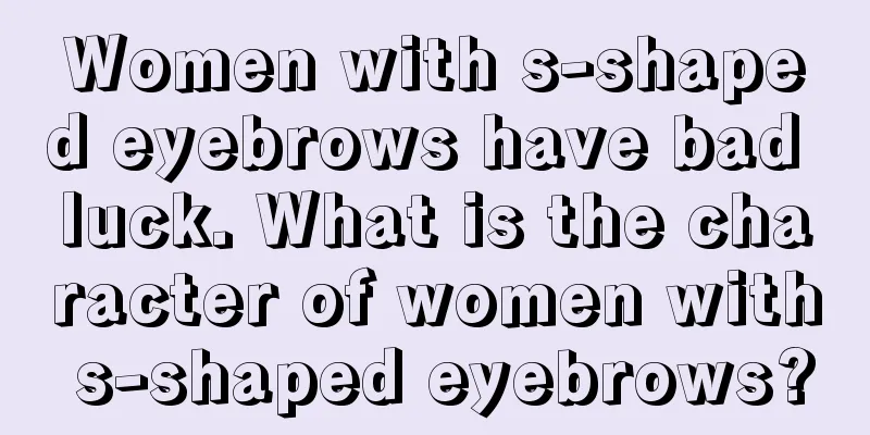 Women with s-shaped eyebrows have bad luck. What is the character of women with s-shaped eyebrows?