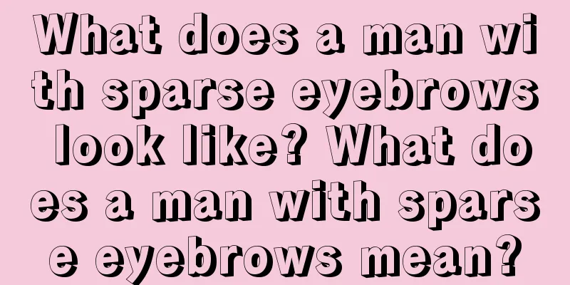 What does a man with sparse eyebrows look like? What does a man with sparse eyebrows mean?