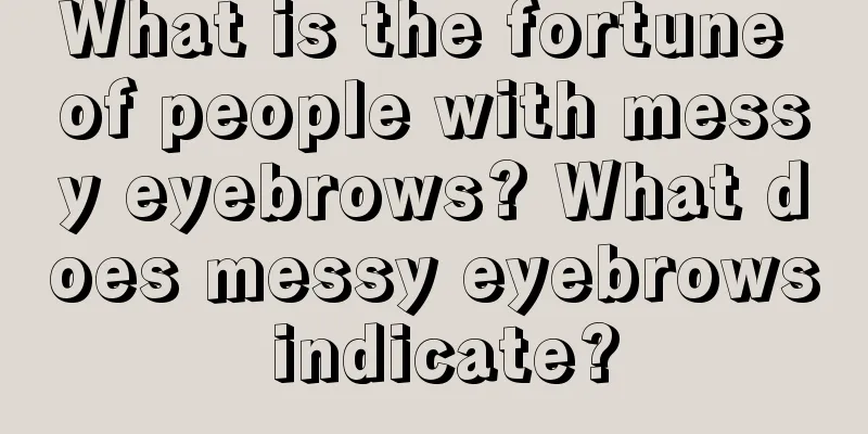 What is the fortune of people with messy eyebrows? What does messy eyebrows indicate?